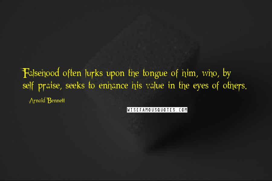 Arnold Bennett Quotes: Falsehood often lurks upon the tongue of him, who, by self-praise, seeks to enhance his value in the eyes of others.