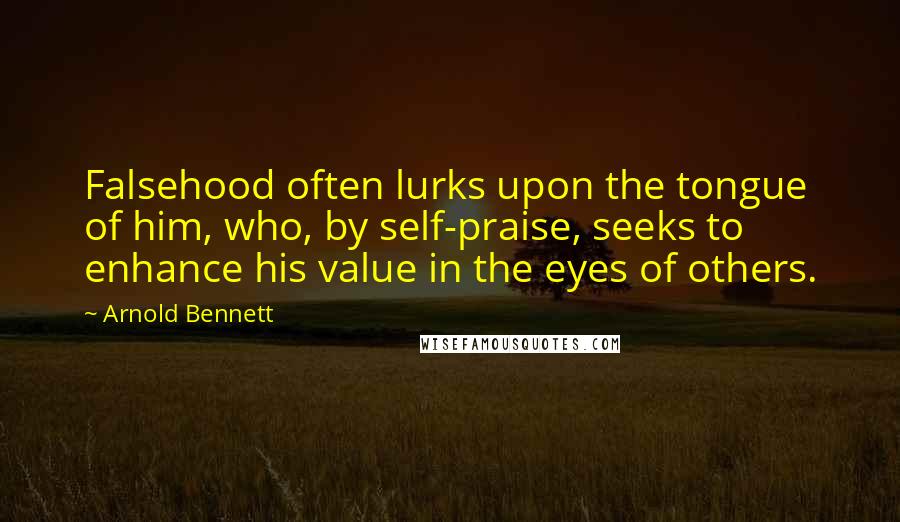 Arnold Bennett Quotes: Falsehood often lurks upon the tongue of him, who, by self-praise, seeks to enhance his value in the eyes of others.