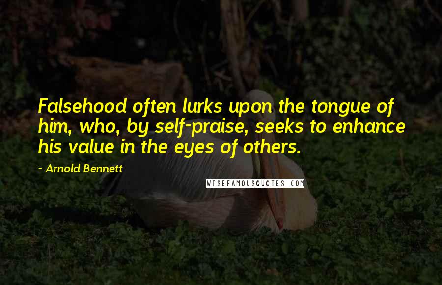 Arnold Bennett Quotes: Falsehood often lurks upon the tongue of him, who, by self-praise, seeks to enhance his value in the eyes of others.