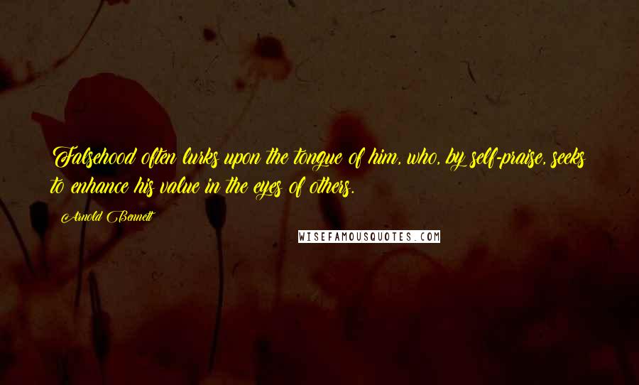 Arnold Bennett Quotes: Falsehood often lurks upon the tongue of him, who, by self-praise, seeks to enhance his value in the eyes of others.