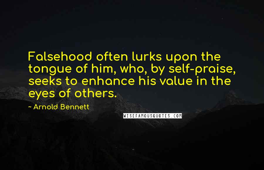 Arnold Bennett Quotes: Falsehood often lurks upon the tongue of him, who, by self-praise, seeks to enhance his value in the eyes of others.