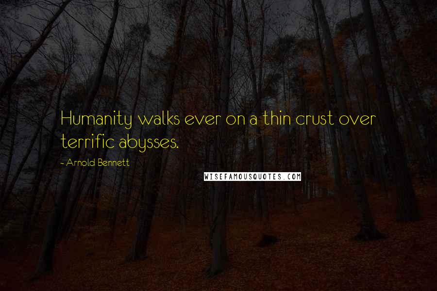 Arnold Bennett Quotes: Humanity walks ever on a thin crust over terrific abysses.