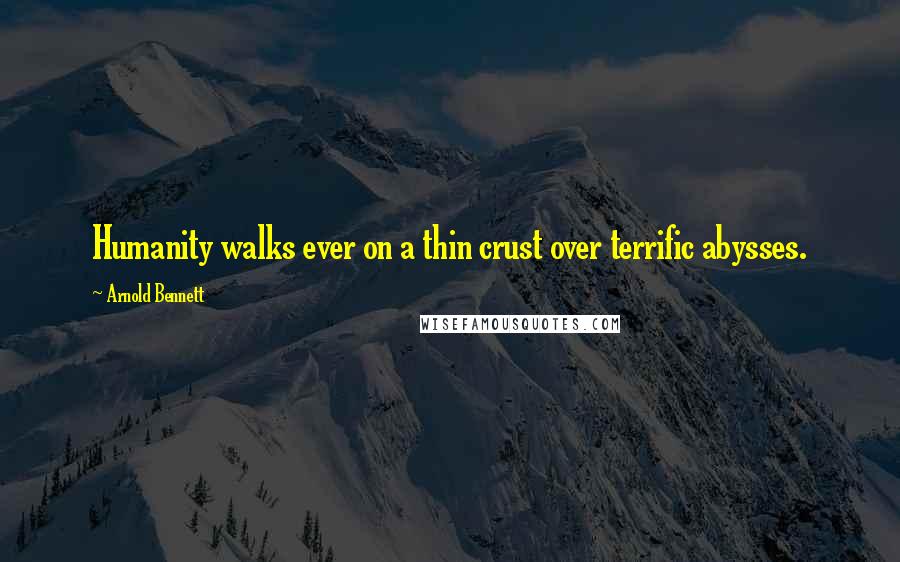 Arnold Bennett Quotes: Humanity walks ever on a thin crust over terrific abysses.