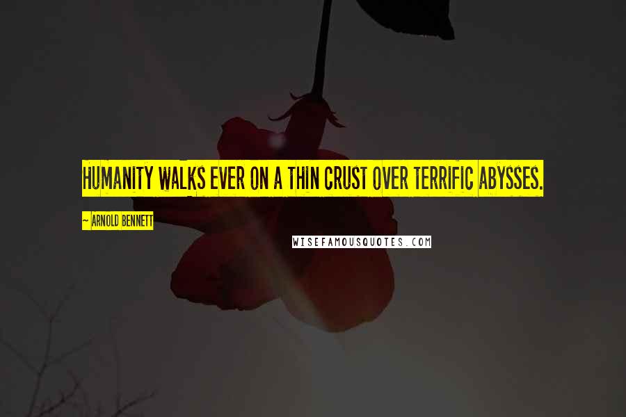 Arnold Bennett Quotes: Humanity walks ever on a thin crust over terrific abysses.