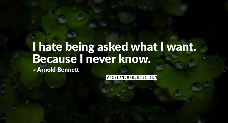 Arnold Bennett Quotes: I hate being asked what I want. Because I never know.