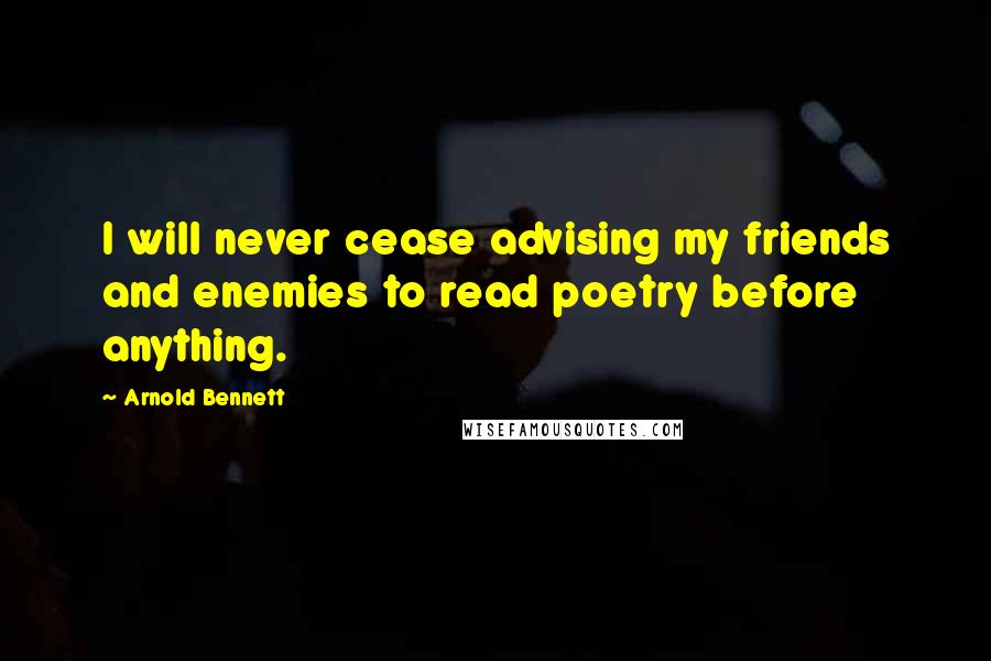 Arnold Bennett Quotes: I will never cease advising my friends and enemies to read poetry before anything.
