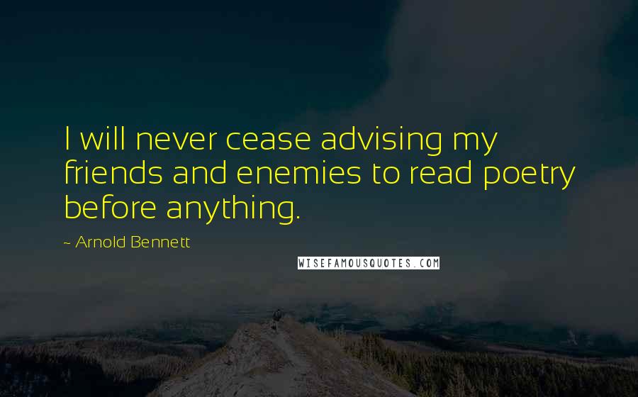 Arnold Bennett Quotes: I will never cease advising my friends and enemies to read poetry before anything.