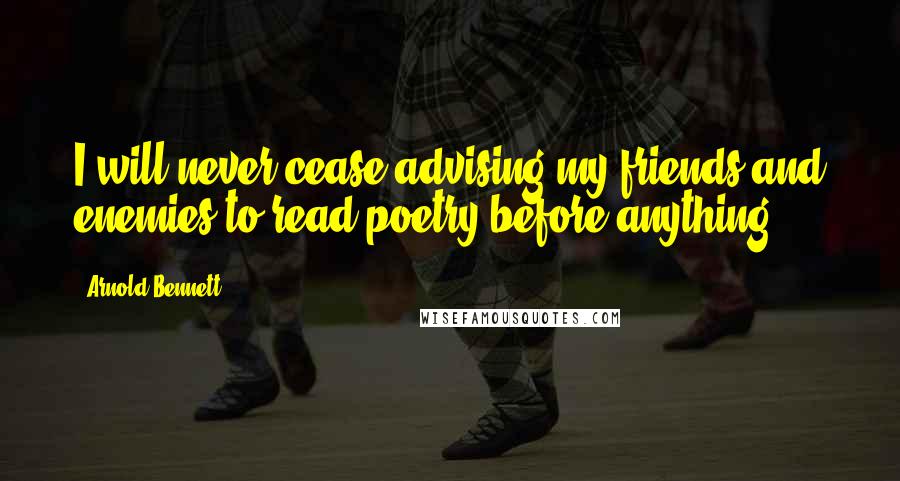 Arnold Bennett Quotes: I will never cease advising my friends and enemies to read poetry before anything.