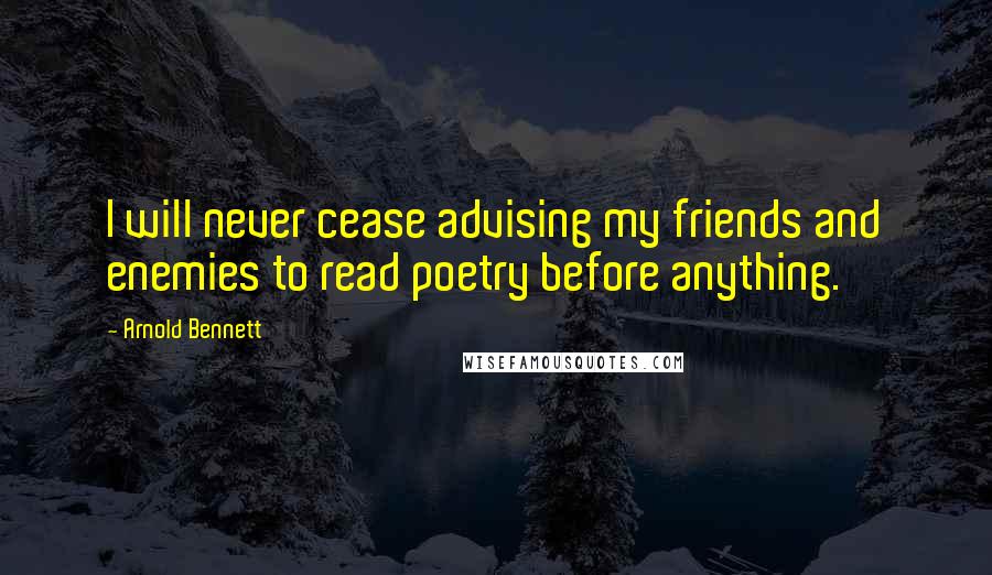 Arnold Bennett Quotes: I will never cease advising my friends and enemies to read poetry before anything.
