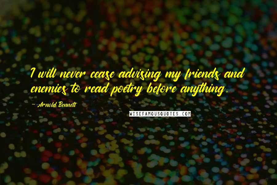 Arnold Bennett Quotes: I will never cease advising my friends and enemies to read poetry before anything.