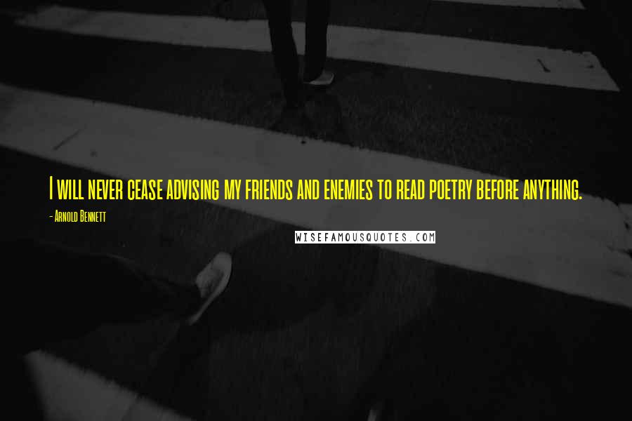 Arnold Bennett Quotes: I will never cease advising my friends and enemies to read poetry before anything.