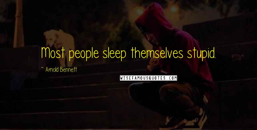 Arnold Bennett Quotes: Most people sleep themselves stupid.