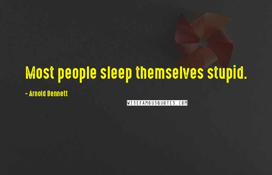 Arnold Bennett Quotes: Most people sleep themselves stupid.