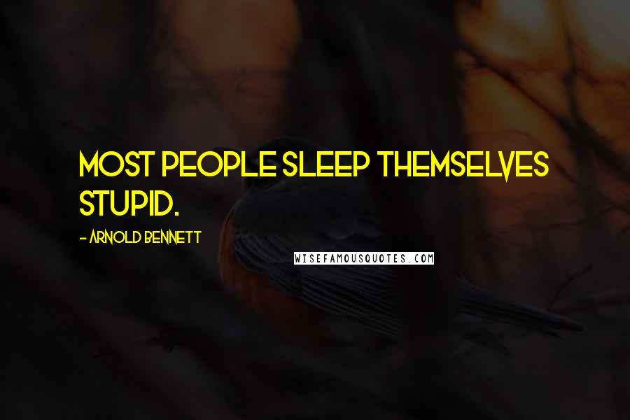 Arnold Bennett Quotes: Most people sleep themselves stupid.