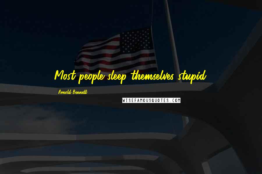 Arnold Bennett Quotes: Most people sleep themselves stupid.