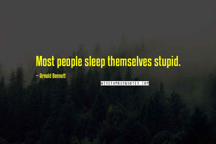 Arnold Bennett Quotes: Most people sleep themselves stupid.