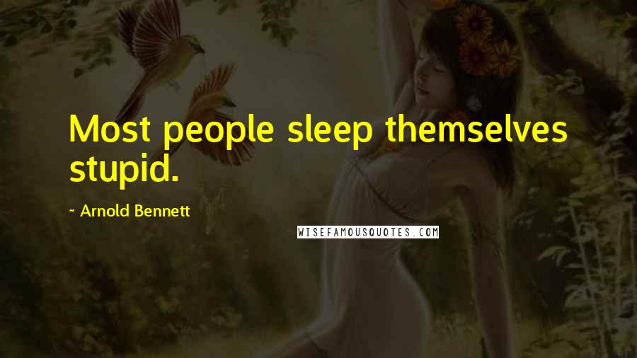 Arnold Bennett Quotes: Most people sleep themselves stupid.