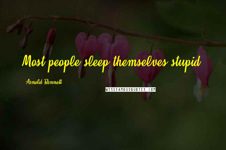 Arnold Bennett Quotes: Most people sleep themselves stupid.