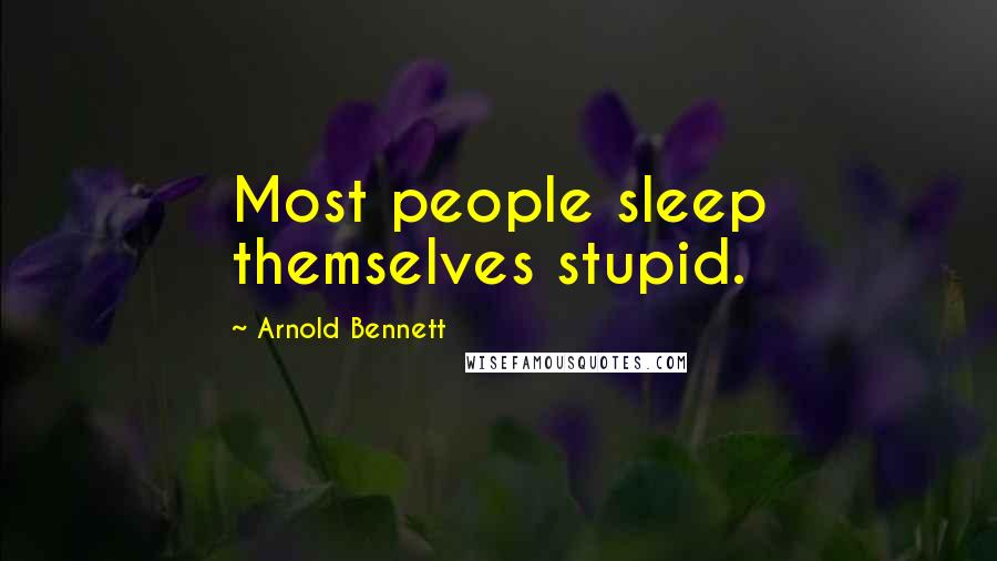 Arnold Bennett Quotes: Most people sleep themselves stupid.