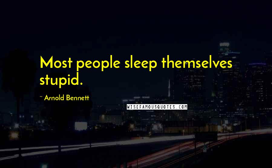 Arnold Bennett Quotes: Most people sleep themselves stupid.