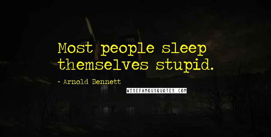 Arnold Bennett Quotes: Most people sleep themselves stupid.