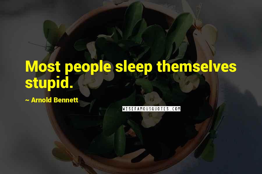 Arnold Bennett Quotes: Most people sleep themselves stupid.
