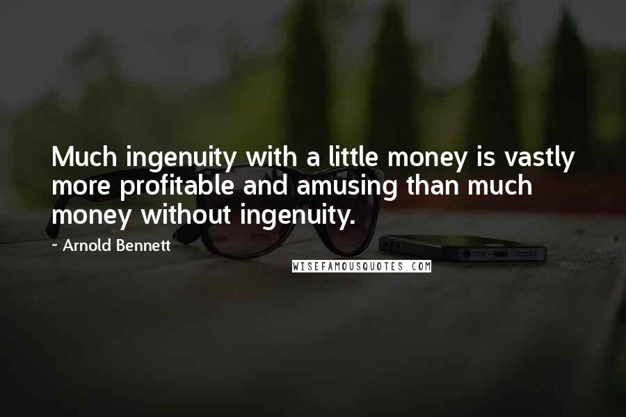 Arnold Bennett Quotes: Much ingenuity with a little money is vastly more profitable and amusing than much money without ingenuity.