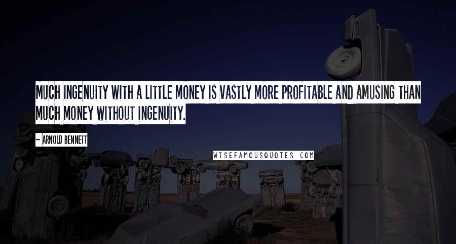 Arnold Bennett Quotes: Much ingenuity with a little money is vastly more profitable and amusing than much money without ingenuity.