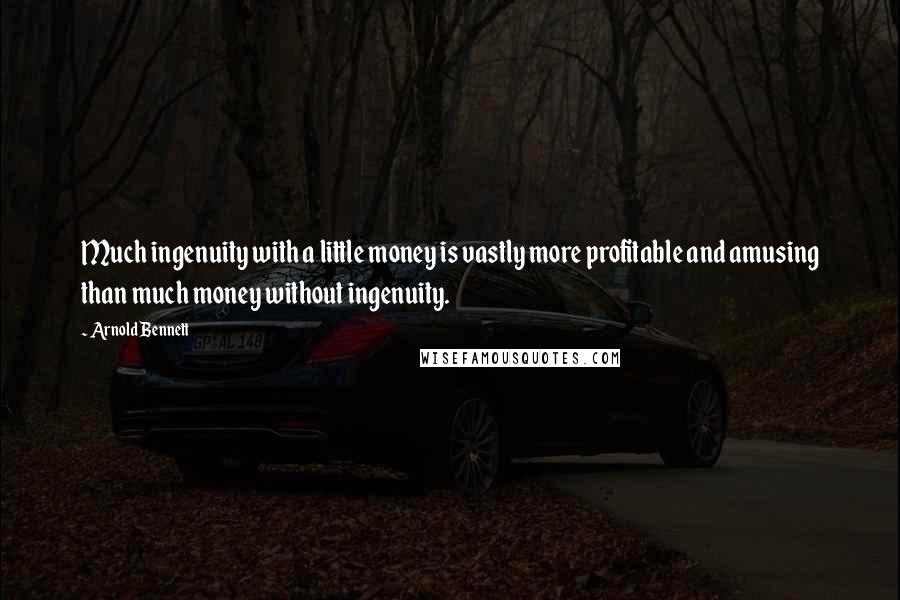 Arnold Bennett Quotes: Much ingenuity with a little money is vastly more profitable and amusing than much money without ingenuity.