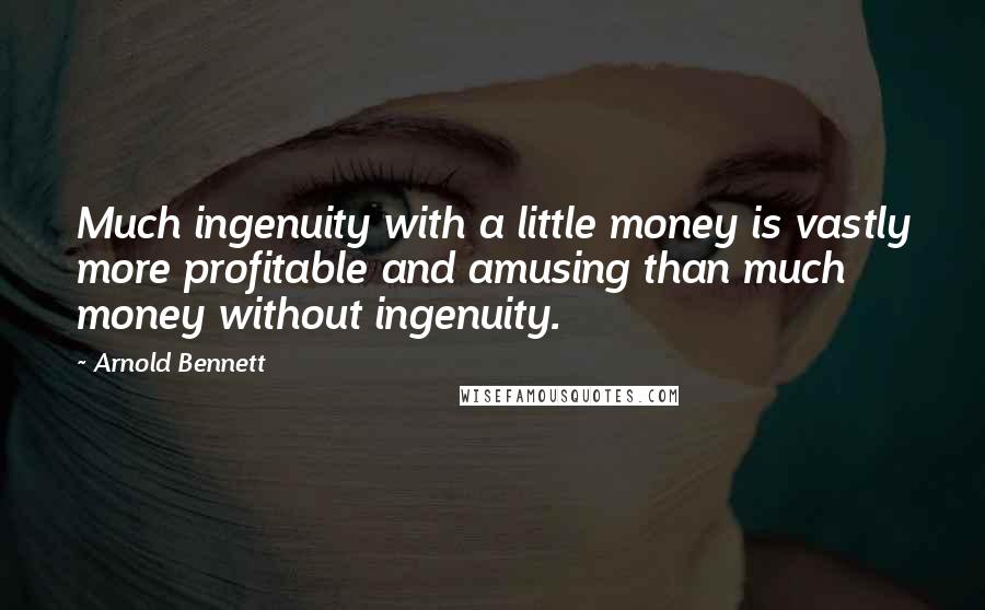Arnold Bennett Quotes: Much ingenuity with a little money is vastly more profitable and amusing than much money without ingenuity.