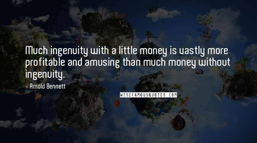 Arnold Bennett Quotes: Much ingenuity with a little money is vastly more profitable and amusing than much money without ingenuity.