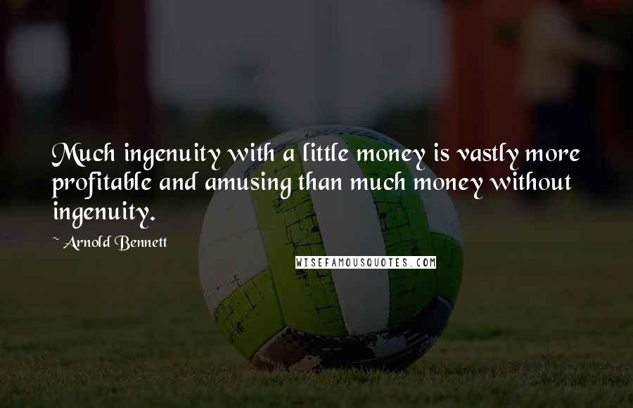 Arnold Bennett Quotes: Much ingenuity with a little money is vastly more profitable and amusing than much money without ingenuity.