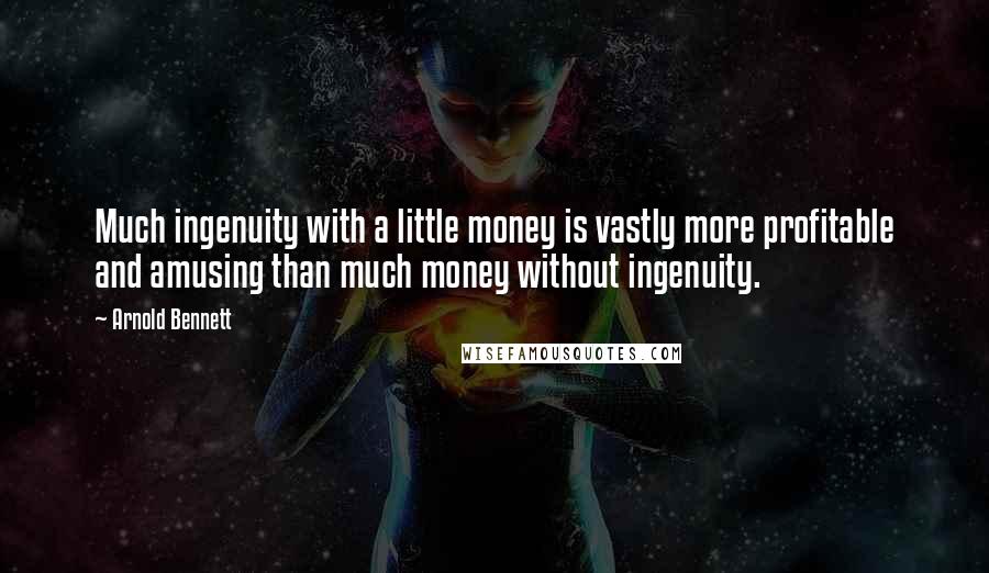 Arnold Bennett Quotes: Much ingenuity with a little money is vastly more profitable and amusing than much money without ingenuity.