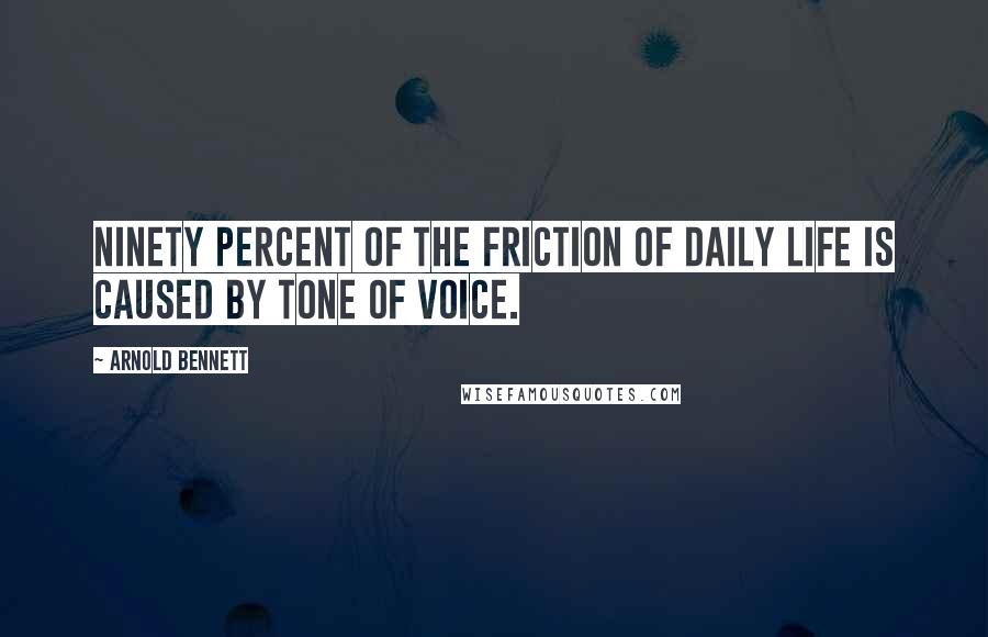 Arnold Bennett Quotes: Ninety percent of the friction of daily life is caused by tone of voice.