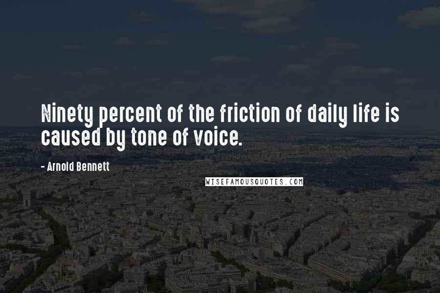 Arnold Bennett Quotes: Ninety percent of the friction of daily life is caused by tone of voice.