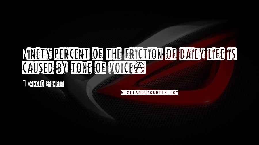 Arnold Bennett Quotes: Ninety percent of the friction of daily life is caused by tone of voice.