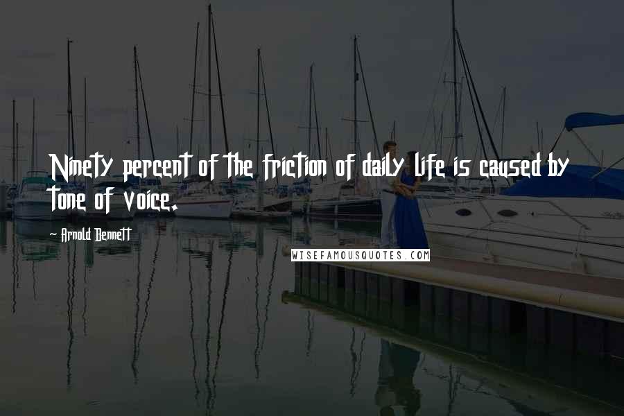 Arnold Bennett Quotes: Ninety percent of the friction of daily life is caused by tone of voice.