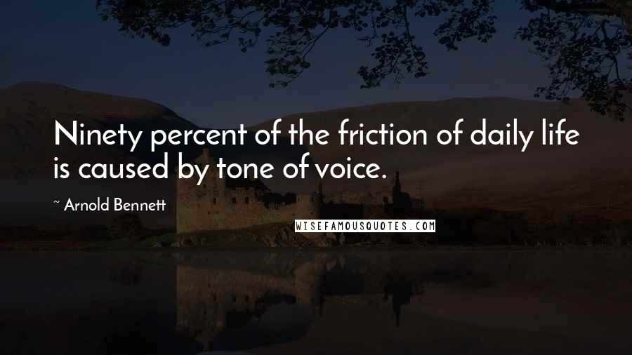 Arnold Bennett Quotes: Ninety percent of the friction of daily life is caused by tone of voice.