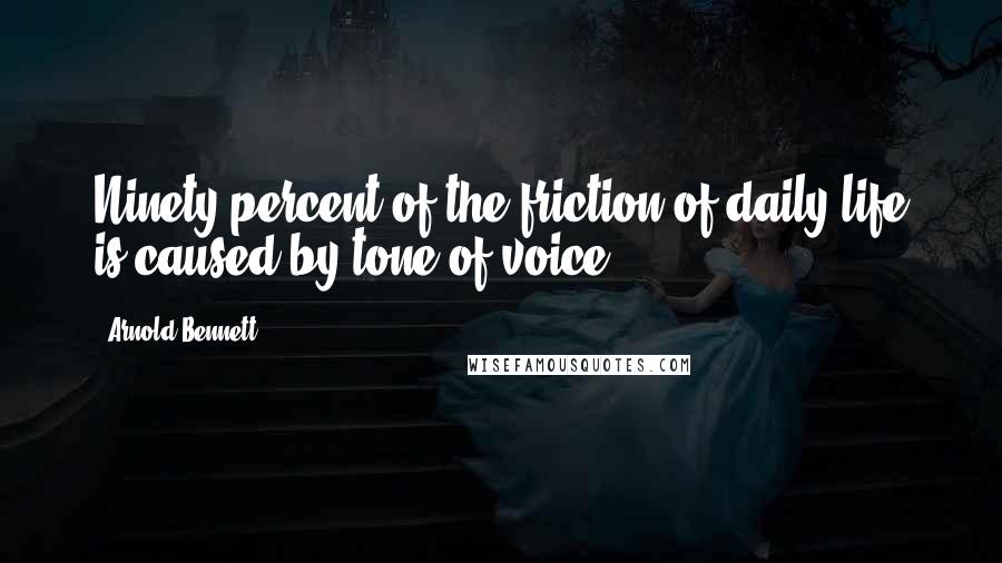 Arnold Bennett Quotes: Ninety percent of the friction of daily life is caused by tone of voice.