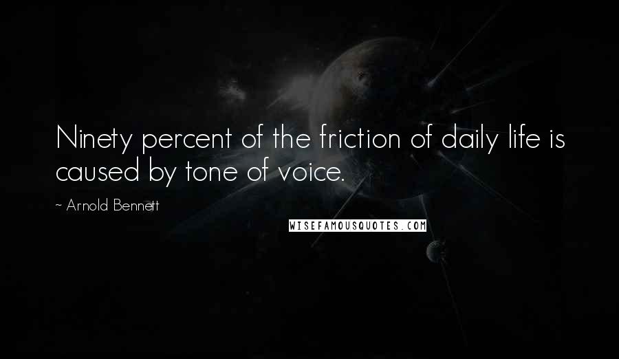 Arnold Bennett Quotes: Ninety percent of the friction of daily life is caused by tone of voice.