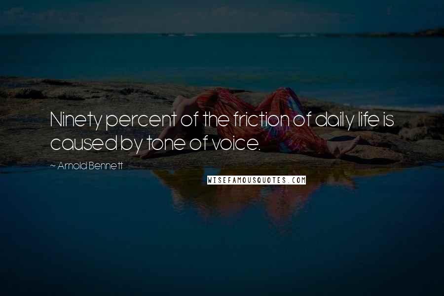 Arnold Bennett Quotes: Ninety percent of the friction of daily life is caused by tone of voice.