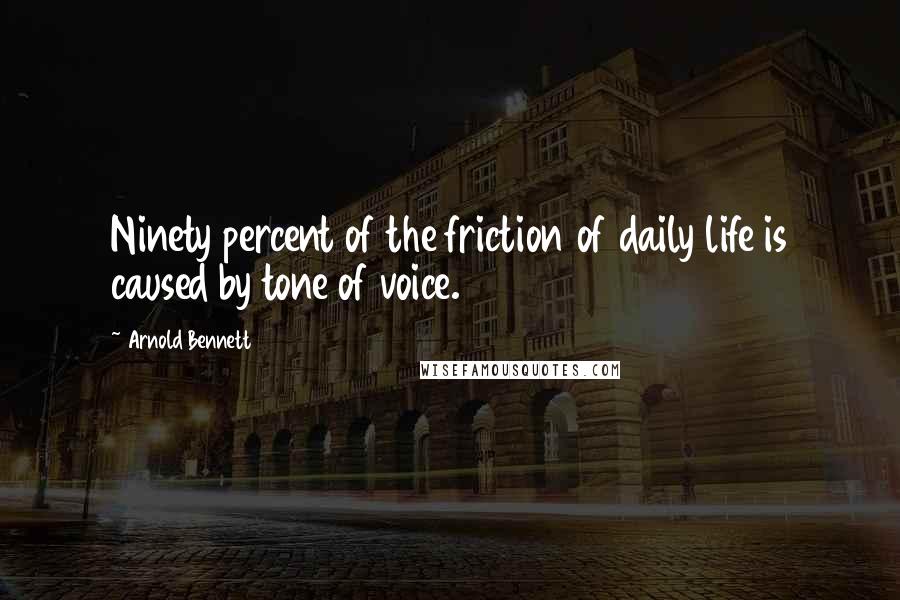 Arnold Bennett Quotes: Ninety percent of the friction of daily life is caused by tone of voice.