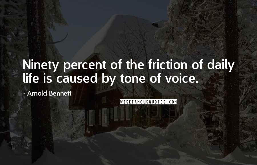 Arnold Bennett Quotes: Ninety percent of the friction of daily life is caused by tone of voice.