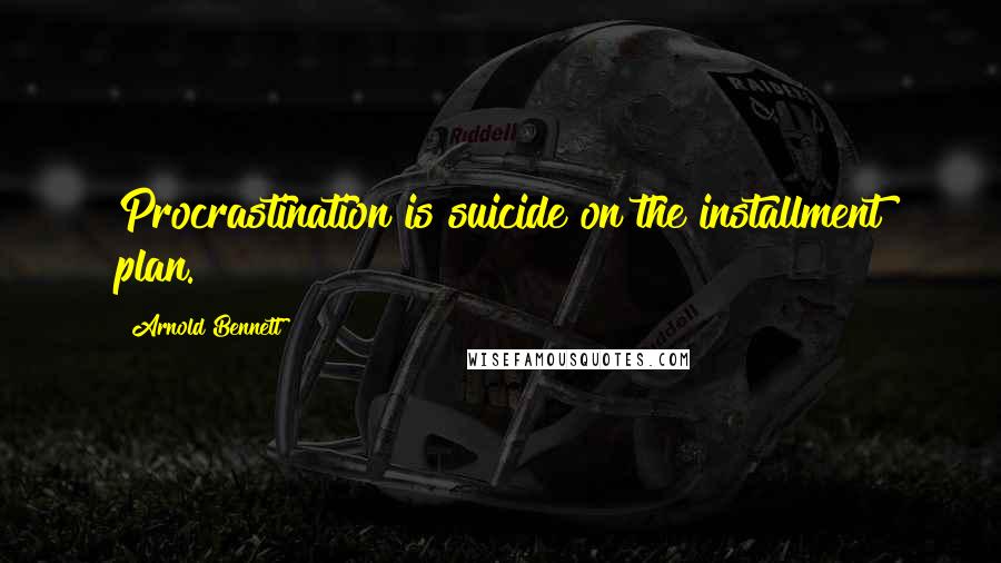 Arnold Bennett Quotes: Procrastination is suicide on the installment plan.