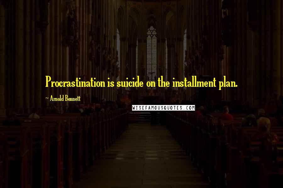 Arnold Bennett Quotes: Procrastination is suicide on the installment plan.