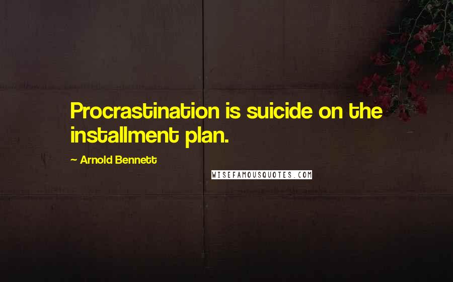 Arnold Bennett Quotes: Procrastination is suicide on the installment plan.