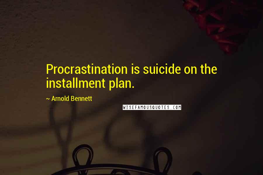 Arnold Bennett Quotes: Procrastination is suicide on the installment plan.