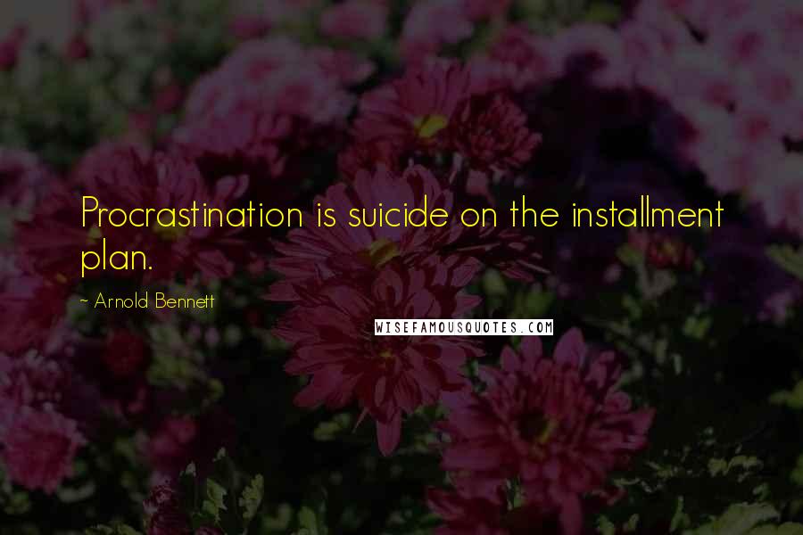 Arnold Bennett Quotes: Procrastination is suicide on the installment plan.