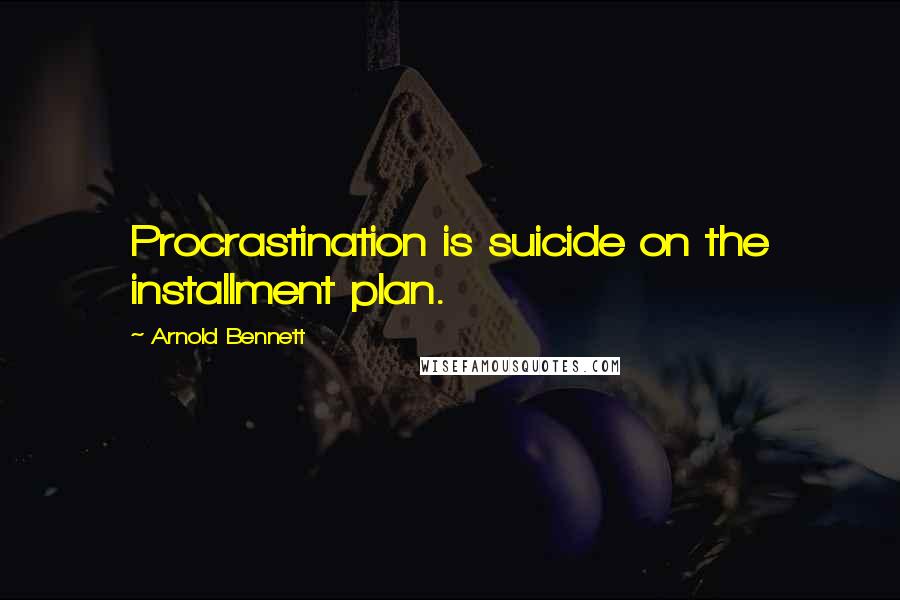 Arnold Bennett Quotes: Procrastination is suicide on the installment plan.