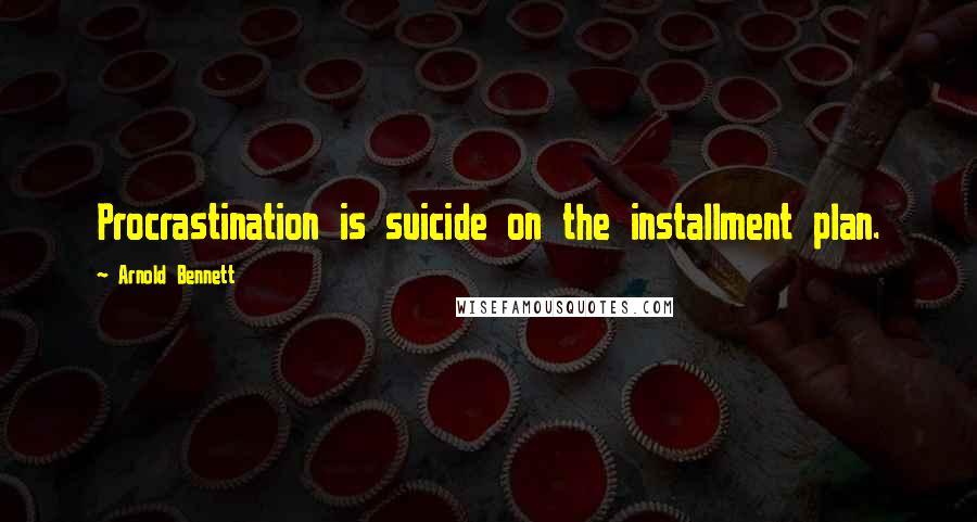 Arnold Bennett Quotes: Procrastination is suicide on the installment plan.